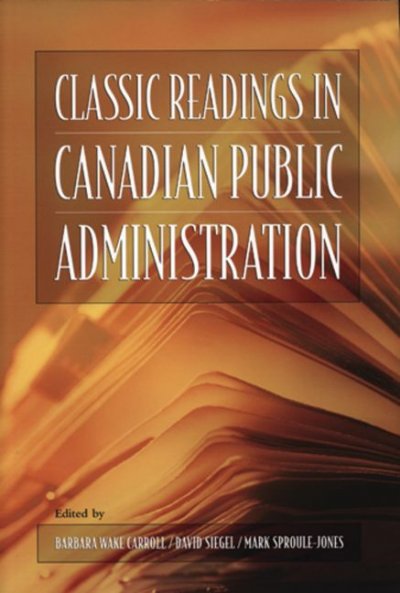 Classic readings in Canadian public administration / edited by Barbara Wake Carroll, David Siegel and Mark Sproule-Jones.