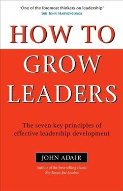 How to grow leaders : the seven key principles of effective leadership development / John Adair.