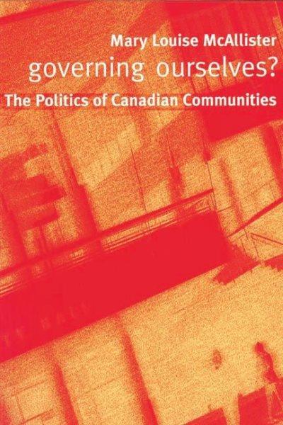 Governing ourselves? : the politics of Canadian communities / Mary Louise McAllister.