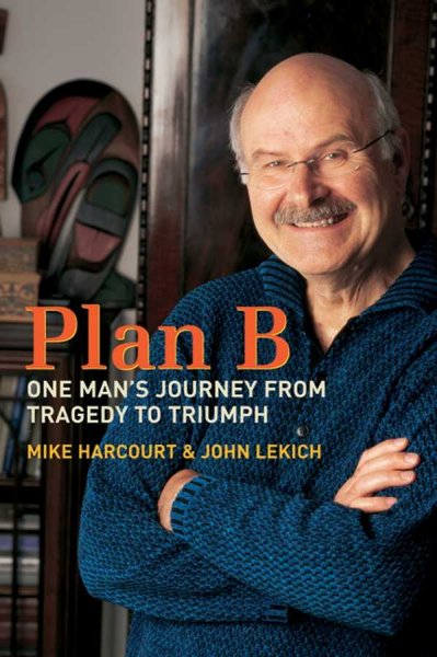 Plan B : one man's journey from tragedy to triumph / Mike Harcourt and John Lekich.