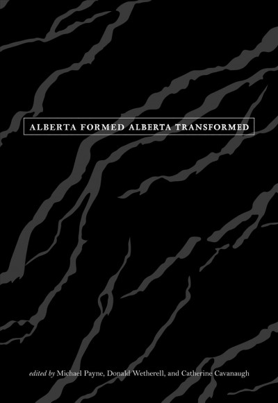 Alberta formed, Alberta transformed / edited by Michael Payne, Donald Wetherell and Catherine Cavanaugh.