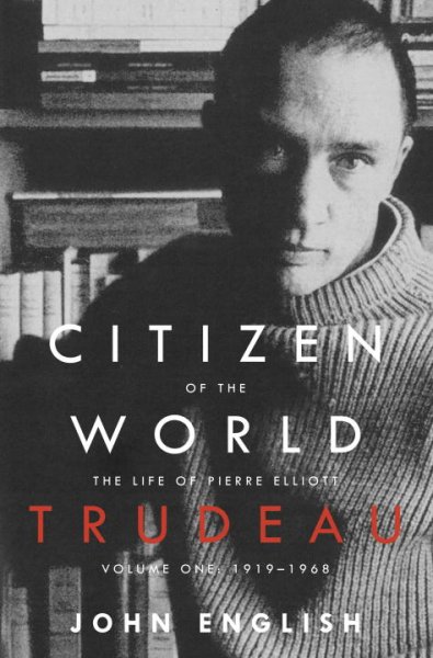 Citizen of the world : the life of Pierre Elliott Trudeau, 1919-1968, volume one / John English.