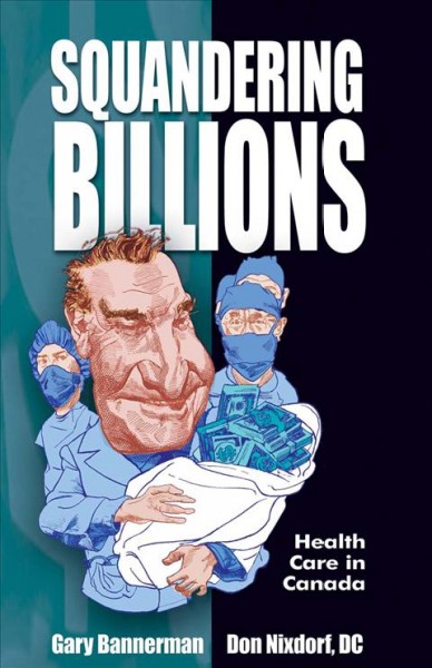 Squandering billions : health care in Canada / Gary Bannerman and Don Nixdorf; illustrations by Kerry Waghorn.