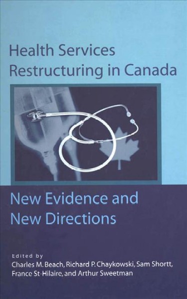 Health services restructuring in Canada : new evidence and new directions / edited by Charles M. Beach ... [et. al.].