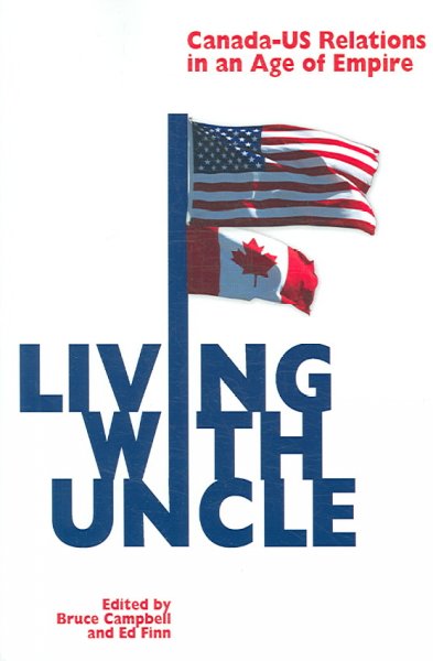 Living with uncle : Canada-U.S. relations in an age of empire / edited by Bruce Campbell and Ed Finn.