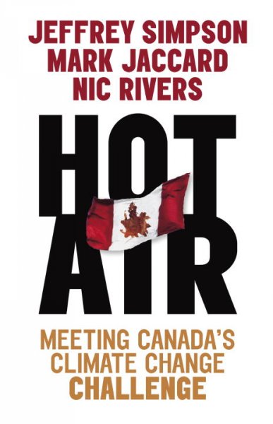 Hot air : meeting Canada's climate change challenge / Jeffrey Simpson, Mark Jaccard, and Nic Rivers.