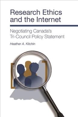 Research ethics and the internet : negotiating Canada's Tri-Council Policy statement / Heather A. Kitchin.