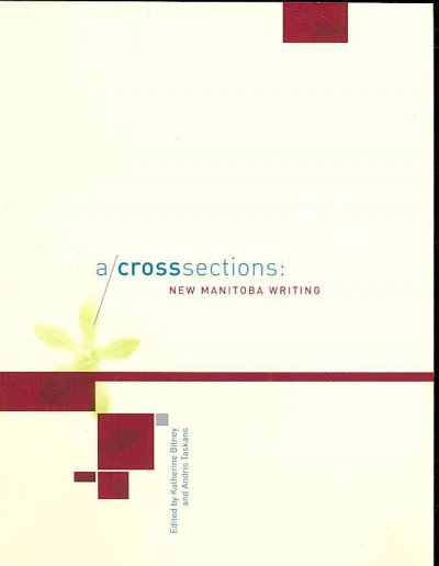 A/cross sections : new Manitoba writing / edited by Katherine Bitney and Andris Taskans.