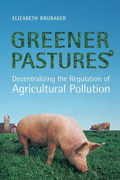 Greener pastures : decentralizing the regulation of agricultural pollution / Elizabeth Brubaker.