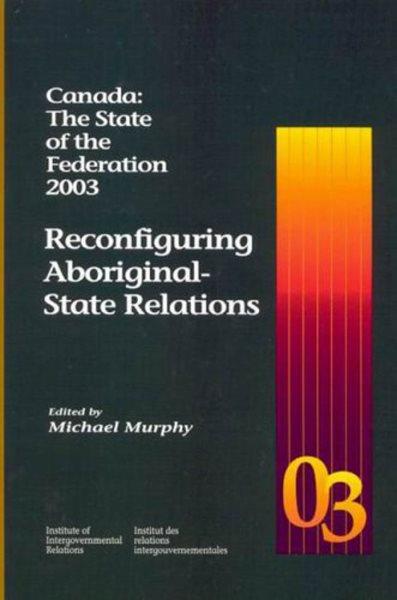 Canada : the state of the federation 2003 : reconfiguring aboriginal state-relations / edited by Michael Murphy.