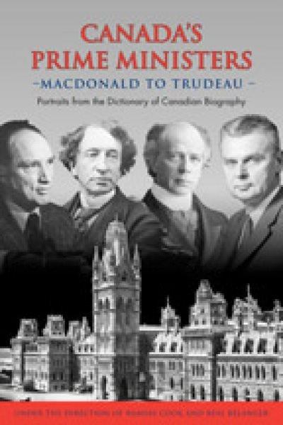 Canada's prime ministers, MacDonald to Trudeau : portraits from the Dictionary of Canadian Biography / under the direction of Ramsay Cook and Réal Bélanger.