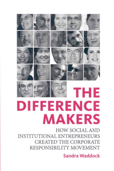 The difference makers : how social and institutional entrepreneurs created the corporate responsibility movement / Sandra Waddock.