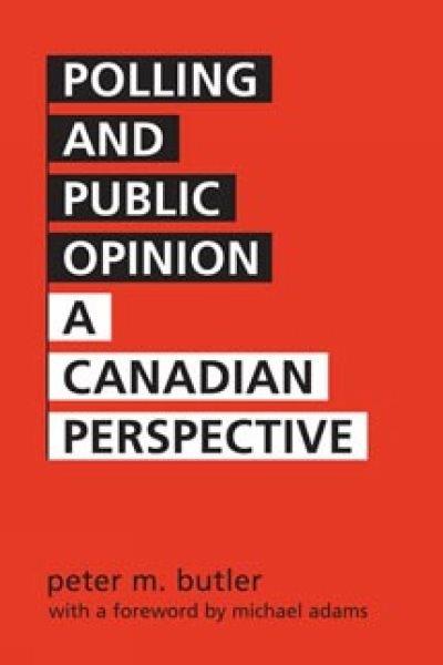 Polling and public opinion : a Canadian perspective / Peter M. Butler ; foreword by Michael Adams.