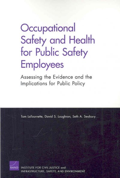 Occupational safety and health for public safety employees : assessing the evidence and the implications for public policy / Tom LaTourrette, David S. Loughran and Seth A. Seabury.