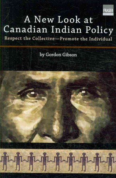 A new look at Canadian Indian policy : respect the collective, promote the individual / by Gordon Gibson.