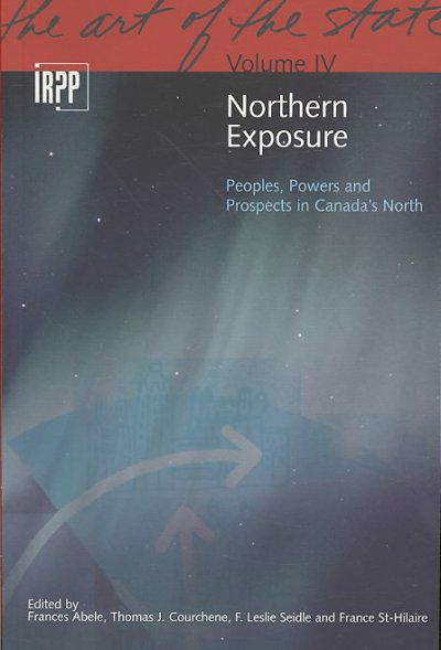 Northern exposure : peoples, powers and prospects in Canada's North / edited by France Abele, Thomas J. Courchene, F. Leslie Seidle and France St-Hilaire.