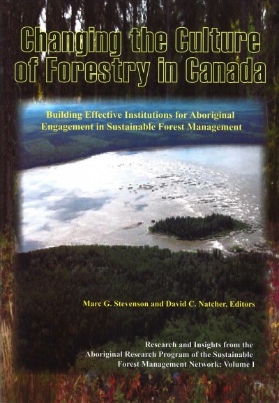 Changing the culture of forestry in Canada : building effective institutions for Aboriginal engagement in sustainable forest management / Marc G. Stevenson and David C. Natcher (editors).