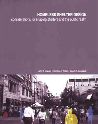 Homeless shelter design : considerations for shaping shelters and the public realm / John R. Graham, Christine A. Walsh, Beverly A. Sandalack.