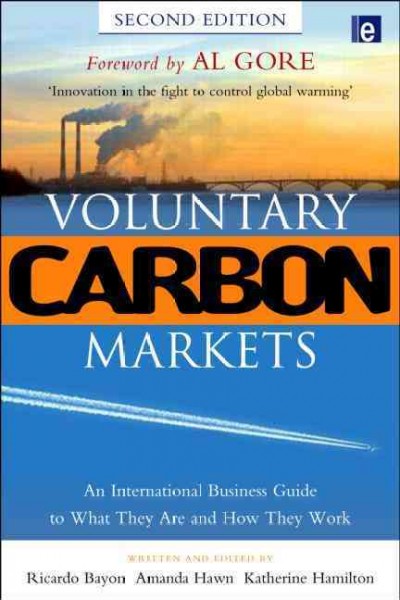 Voluntary carbon markets : an international business guide to what they are and how they work / written and edited by Ricardo Bayon, Amanda Hawn and Katherine Hamilton ; foreword by Al Gore.