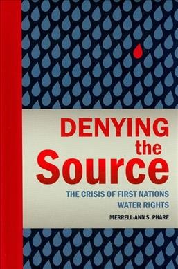 Denying the source : the crisis of First Nations water rights / Merrell-Ann S. Phare.