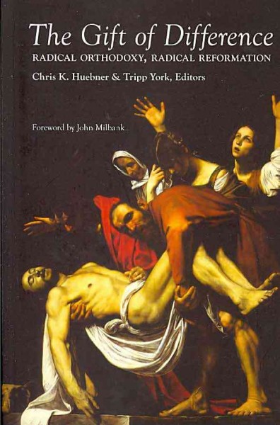 The gift of difference : radical orthodoxy, radical reformation / edited by Chris K. Huebner & Tripp York ; foreword by John Milbank.