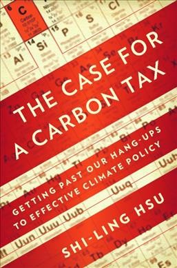 The case for a carbon tax : getting past our hang-ups to effective climate policy / Shi-Ling Hsu.