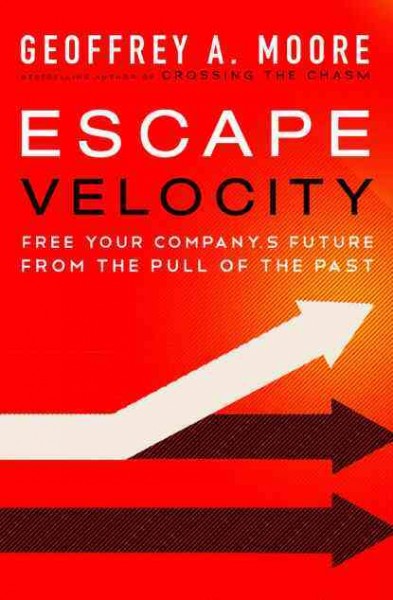 Escape velocity : free your company's future from the pull of the past / Geoffrey A. Moore.