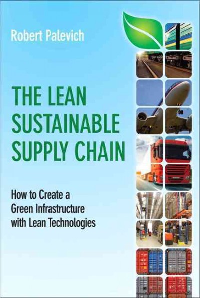 The lean sustainable supply chain : how to create a green infrastructure with lean technologies / Robert Palevich.