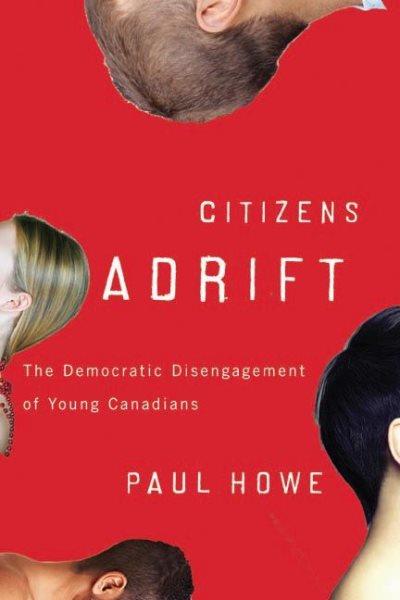 Citizens adrift : the democratic disengagement of young Canadians / Paul Howe.
