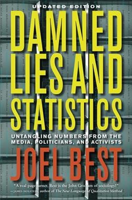 Damned lies and statistics : untangling numbers from the media, politicians, and activists / Joel Best.