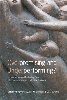 Overpromising and underperforming? : understanding and evaluating new intergovernmental accountability regimes / edited by Peter Graefe, Julie M. Simmons, and Linda A. White.