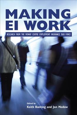 Making EI work : research from the Mowat Centre Employment Insurance Task Force / edited by Keith Banting and Jon Medow.