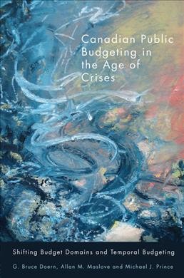 Canadian public budgeting in the age of crises : shifting budgetary domains and temporal budgeting / G. Bruce Doern, Allan M. Maslove, and Michael J. Prince.