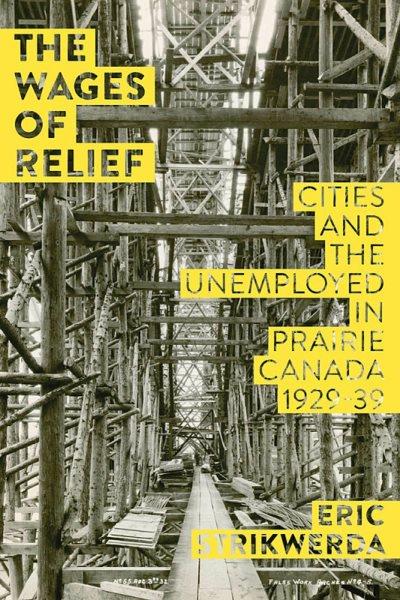 The wages of relief : cities and the unemployed in prairie Canada, 1929-39 / Eric Strikwerda.