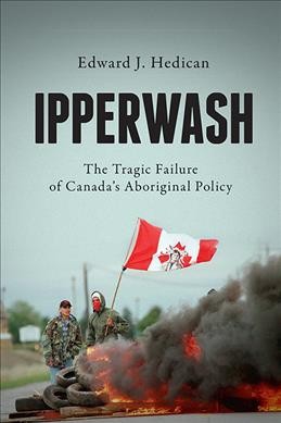 Ipperwash : the tragic failure of Canada's Aboriginal policy / Edward J. Hedican.