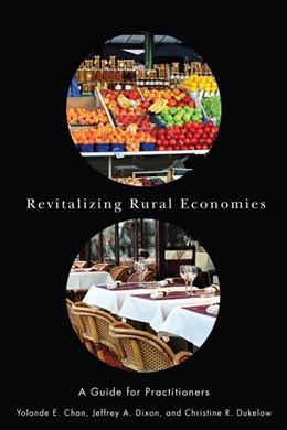 Revitalizing rural economies : a guide for practitioners / Yolande E. Chan, Jeffrey A. Dixon, and Christine R. Dukelow.