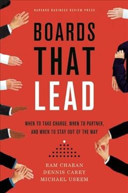 Boards that lead : when to take charge, when to partner, and when to stay out of the way / Ram Charan, Dennis Carey, Michael Useem.