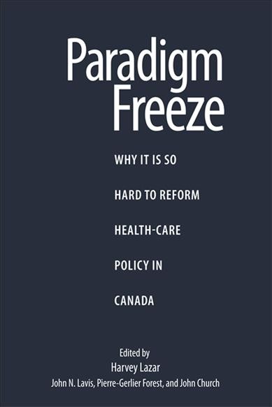 Paradigm freeze : why it is so hard to reform health-care policy in Canada / edited by Harvey Lazar, John N. Lavis, Pierre-Gerlier Forest, and John Church.