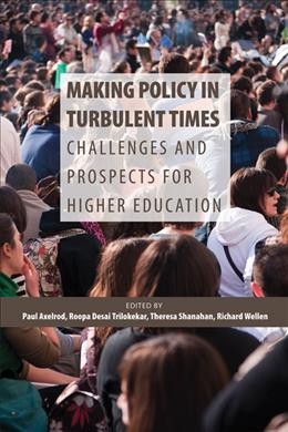 Making policy in turbulent times : challenges and prospects for higher education / edited by Paul Axelrod, Roopa Desai Trilokekar, Theresa Shanahan, Richard Wellen.