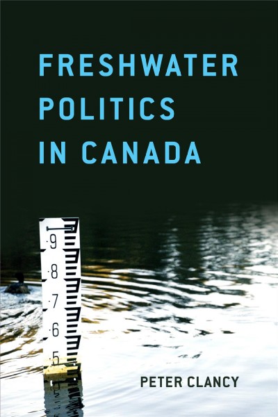 Freshwater politics in Canada / Peter Clancy.
