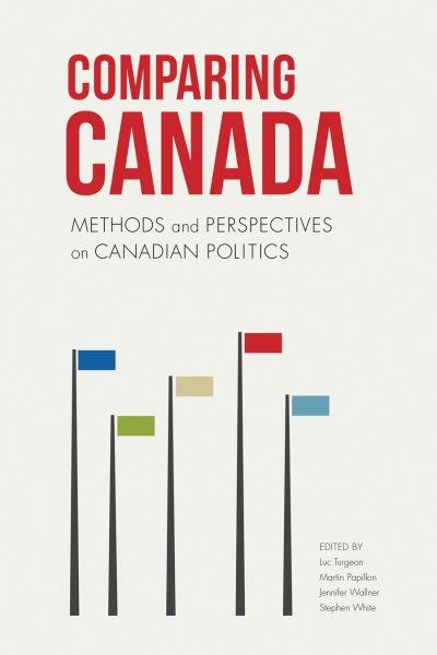 Comparing Canada : methods and perspectives on Canadian politics / edited by Luc Turgeon, Martin Papillon, Jennifer Wallner, and Stephen White.