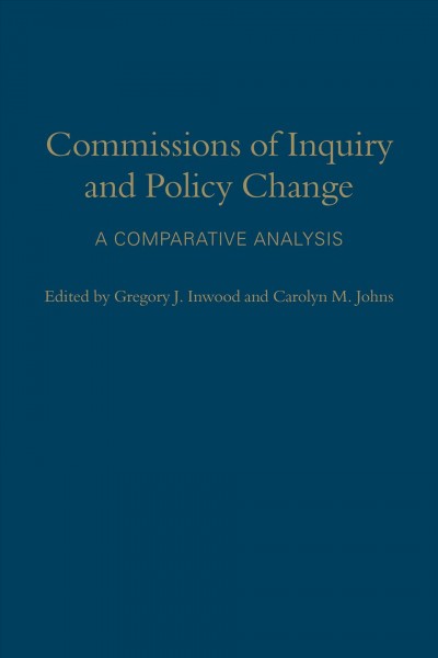 Commissions of inquiry and policy change : a comparative analysis / edited by Gregory J. Inwood and Carolyn M. Johns.