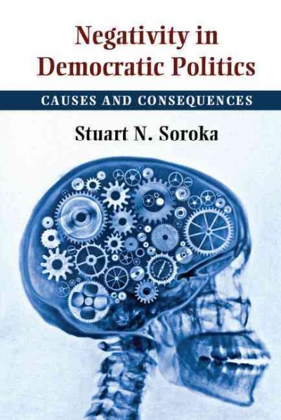 Negativity in democratic politics : causes and consequences / Stuart N. Soroka, McGill University.