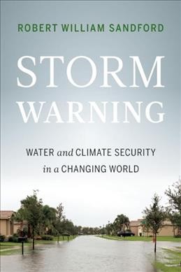 Storm warning : water and climate security in a changing world / Robert William Sanford.