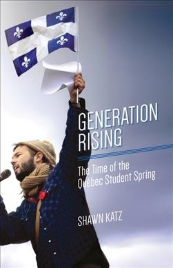 Generation rising : the time of the Québec Student Spring / Shawn Katz ; preface by Anne Lagace Dawson ; photographs by Mario Jean. 