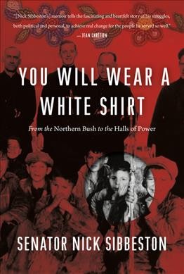 You will wear a white shirt : from the northern bush to the halls of power / Senator Nick Sibbeston.