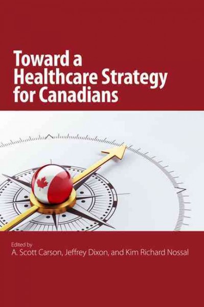 Toward a healthcare strategy for Canadians / edited by A. Scott Carson, Jeffrey Dixon, and Kim Richard Nossal.