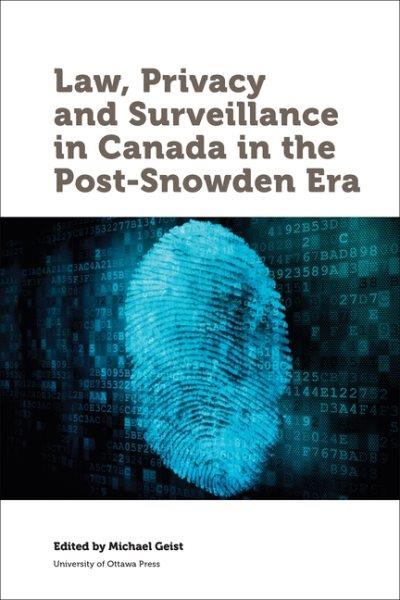 Law, privacy, and surveillance in Canada in the post-Snowden era / edited by Michael Geist.