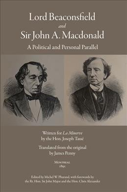 Lord Beaconsfield and Sir John A. Macdonald : a political and personal parallel / written for La Minerve by the Hon. Joseph Tassé ; translated from the original by James Penny ; edited by Michel W. Pharand, director, The Disraeli Project, Queen's University.