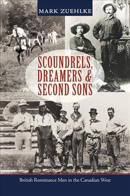 Scoundrels, dreamers & second sons : British remittance men in the Canadian west / Mark Zuehlke.